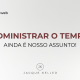 Administrar o tempo ainda é nosso assunto!