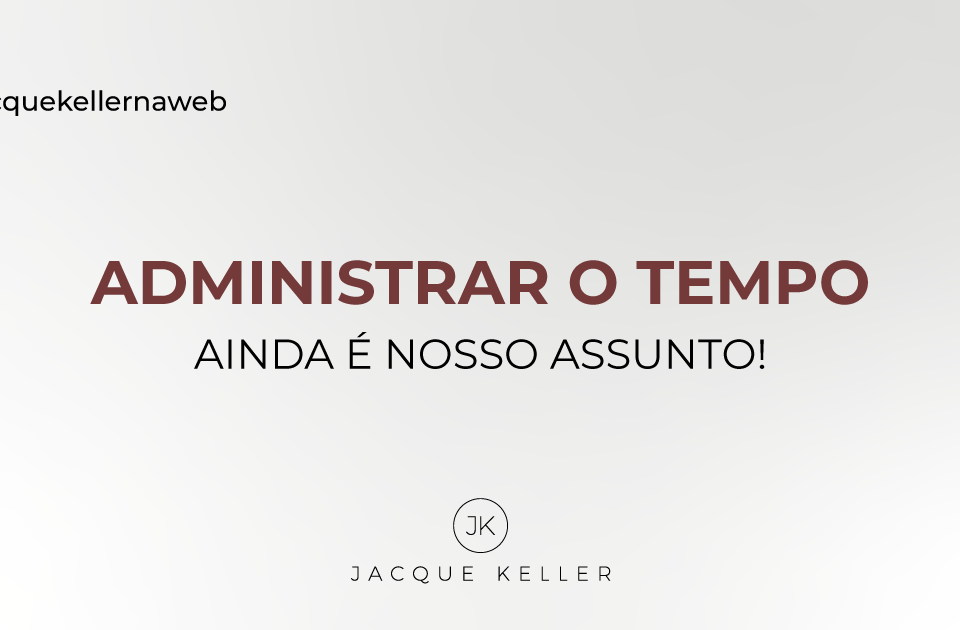 Administrar o tempo ainda é nosso assunto!